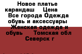 Новое платье - карандаш  › Цена ­ 800 - Все города Одежда, обувь и аксессуары » Женская одежда и обувь   . Томская обл.,Северск г.